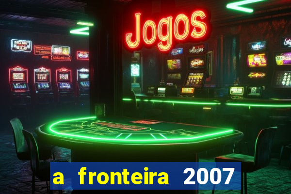 a fronteira 2007 filme completo download